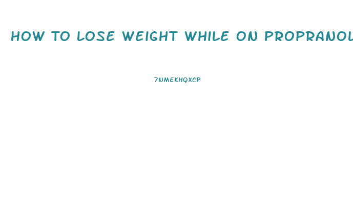 How To Lose Weight While On Propranolol