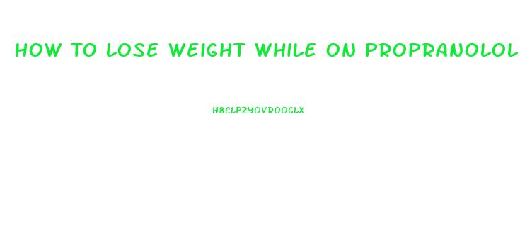 How To Lose Weight While On Propranolol