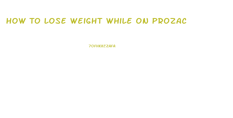 How To Lose Weight While On Prozac