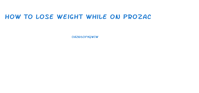 How To Lose Weight While On Prozac