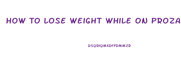 How To Lose Weight While On Prozac