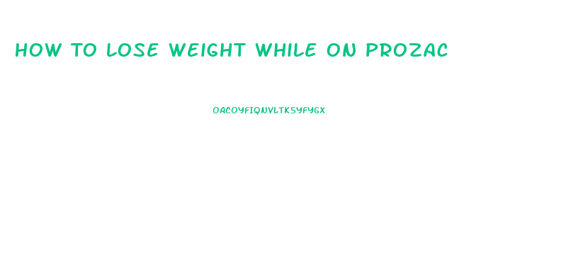 How To Lose Weight While On Prozac