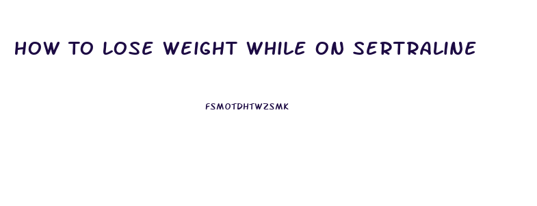 How To Lose Weight While On Sertraline