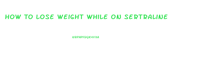How To Lose Weight While On Sertraline