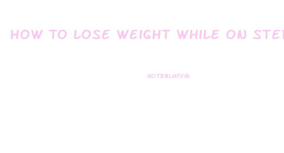 How To Lose Weight While On Steroids
