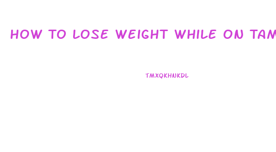 How To Lose Weight While On Tamoxifen