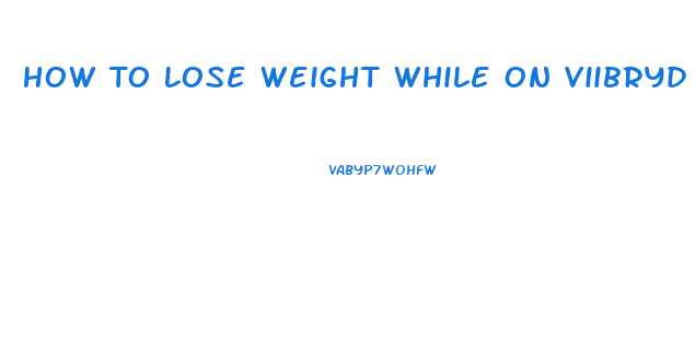 How To Lose Weight While On Viibryd