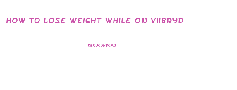 How To Lose Weight While On Viibryd