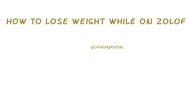 How To Lose Weight While On Zoloft