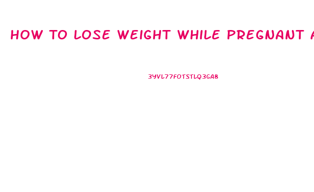 How To Lose Weight While Pregnant And Obese