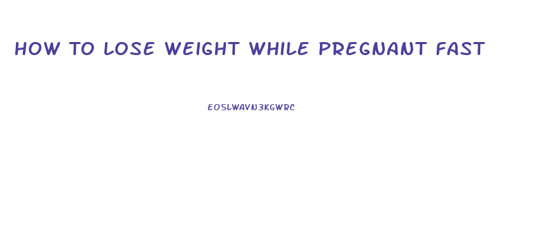 How To Lose Weight While Pregnant Fast
