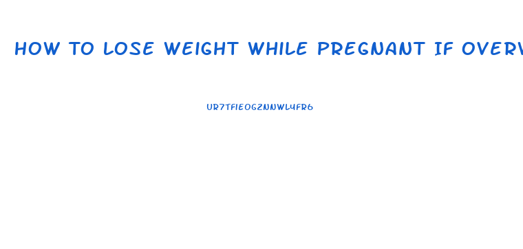 How To Lose Weight While Pregnant If Overweight