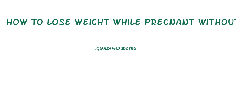 How To Lose Weight While Pregnant Without Harming The Baby