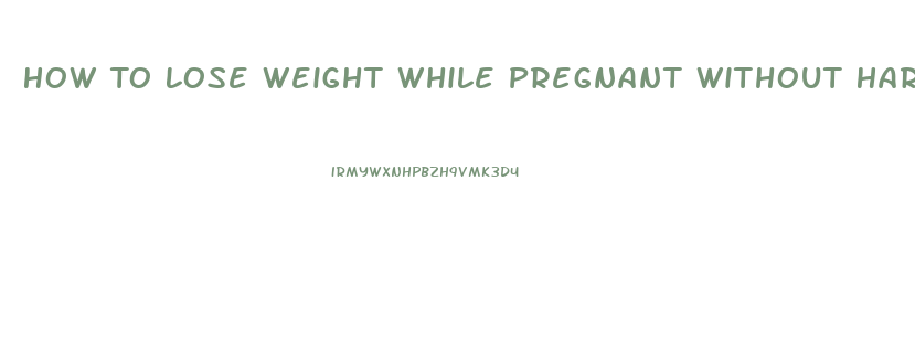 How To Lose Weight While Pregnant Without Harming The Baby