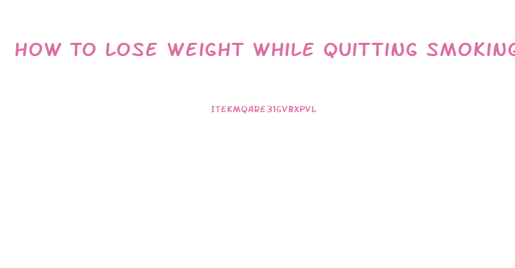 How To Lose Weight While Quitting Smoking
