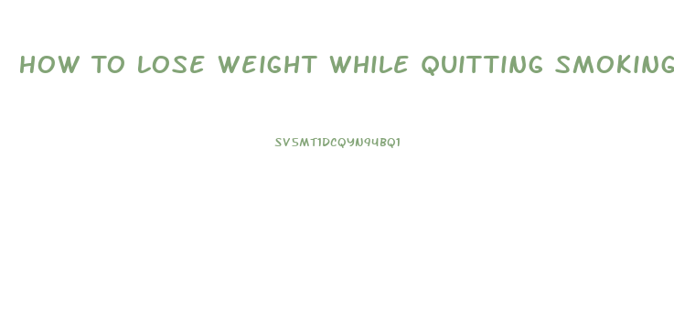 How To Lose Weight While Quitting Smoking