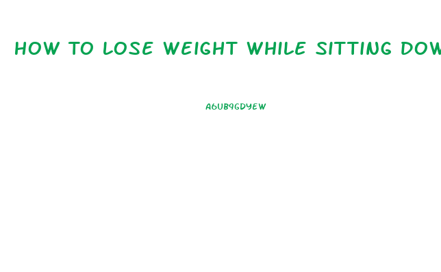 How To Lose Weight While Sitting Down