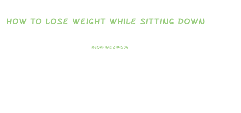 How To Lose Weight While Sitting Down