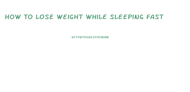 How To Lose Weight While Sleeping Fast