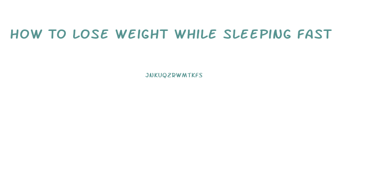 How To Lose Weight While Sleeping Fast