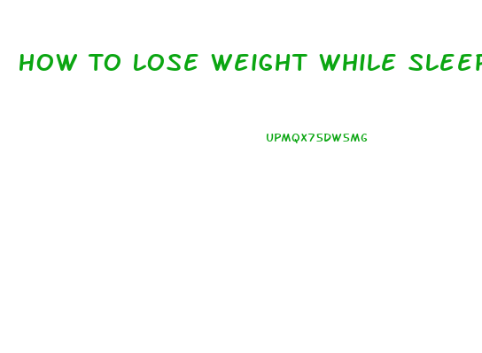 How To Lose Weight While Sleeping Fast