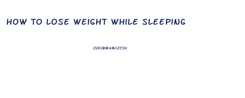 How To Lose Weight While Sleeping