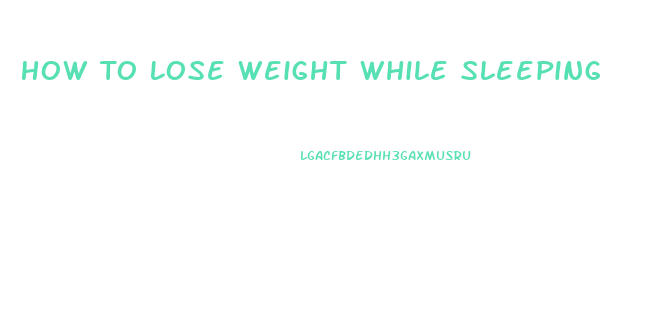 How To Lose Weight While Sleeping