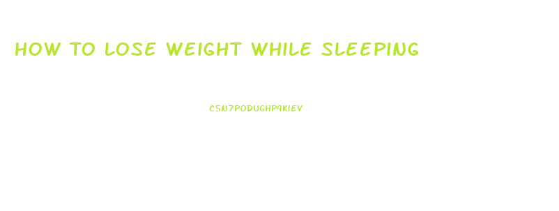 How To Lose Weight While Sleeping