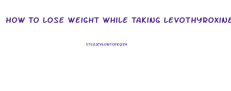How To Lose Weight While Taking Levothyroxine