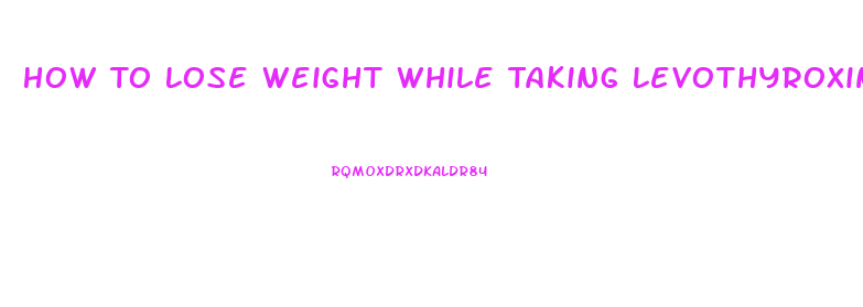 How To Lose Weight While Taking Levothyroxine