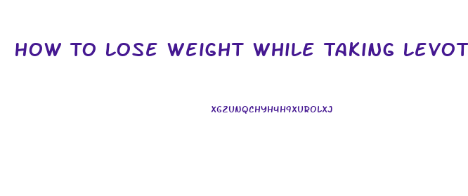 How To Lose Weight While Taking Levothyroxine