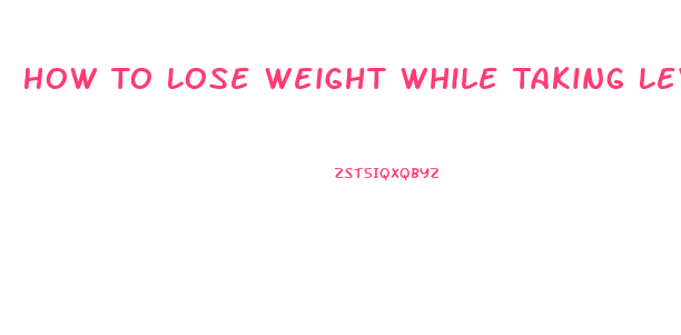 How To Lose Weight While Taking Levothyroxine