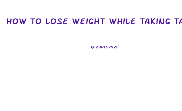 How To Lose Weight While Taking Tamoxifen