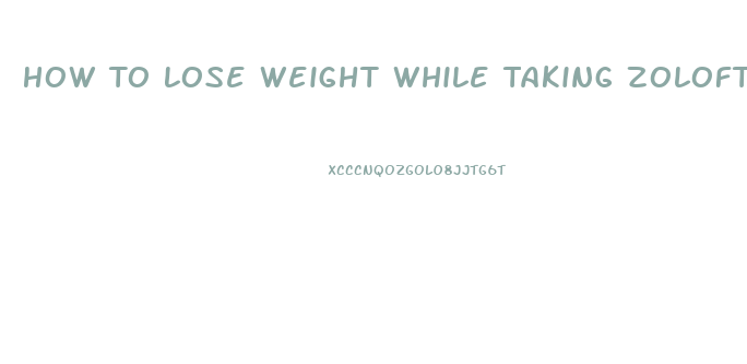 How To Lose Weight While Taking Zoloft