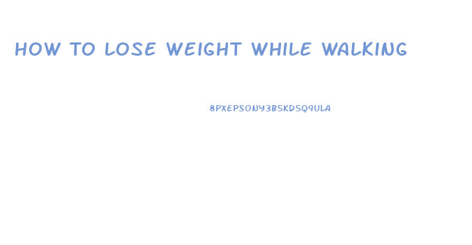 How To Lose Weight While Walking