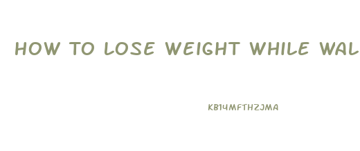 How To Lose Weight While Walking