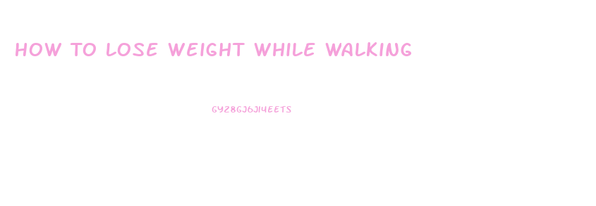 How To Lose Weight While Walking