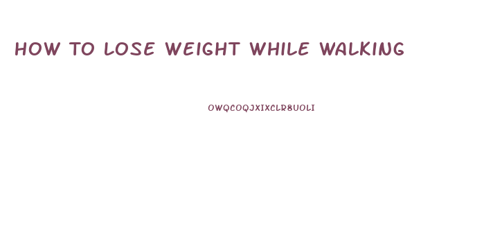 How To Lose Weight While Walking