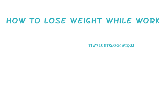 How To Lose Weight While Working Out