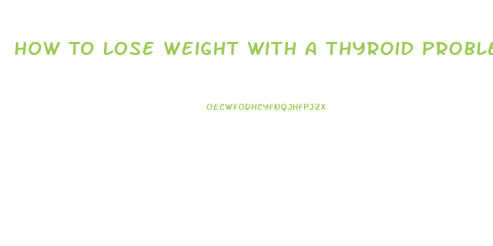 How To Lose Weight With A Thyroid Problem