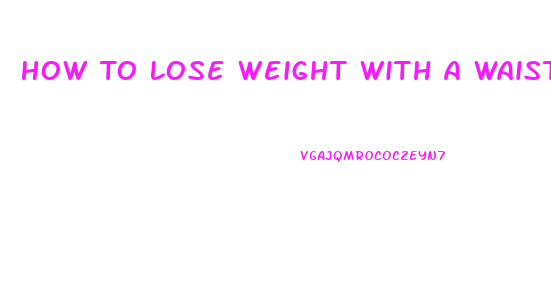 How To Lose Weight With A Waist Trainer