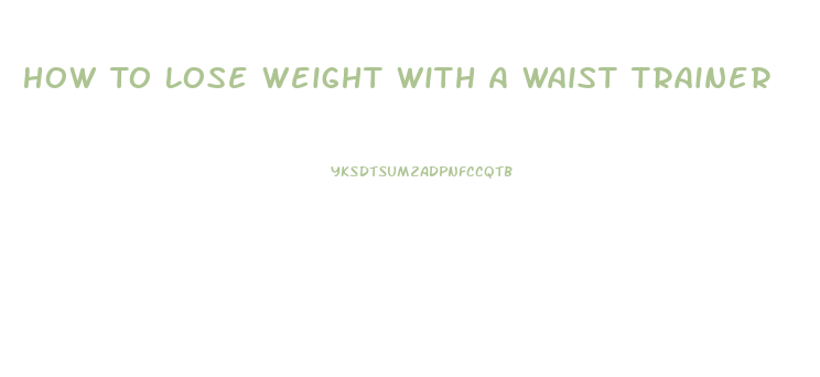 How To Lose Weight With A Waist Trainer