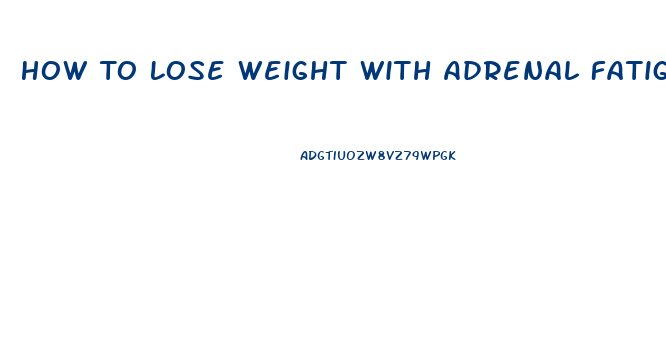 How To Lose Weight With Adrenal Fatigue And Hypothyroid