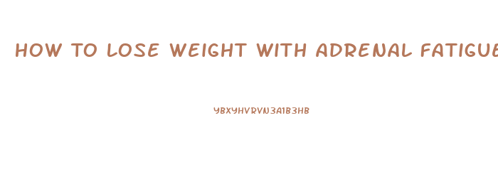 How To Lose Weight With Adrenal Fatigue And Hypothyroid