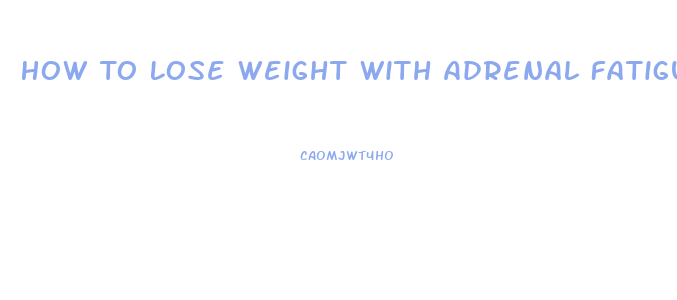 How To Lose Weight With Adrenal Fatigue