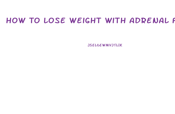 How To Lose Weight With Adrenal Fatigue