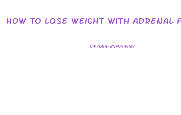 How To Lose Weight With Adrenal Fatigue