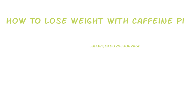 How To Lose Weight With Caffeine Pills