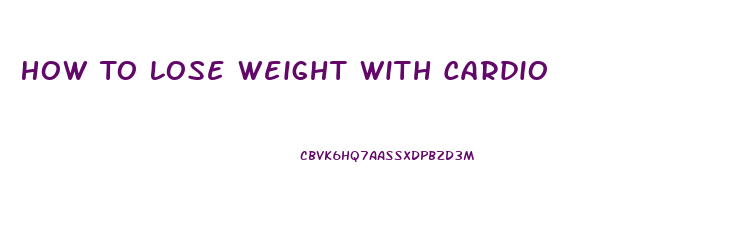 How To Lose Weight With Cardio