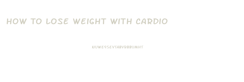 How To Lose Weight With Cardio